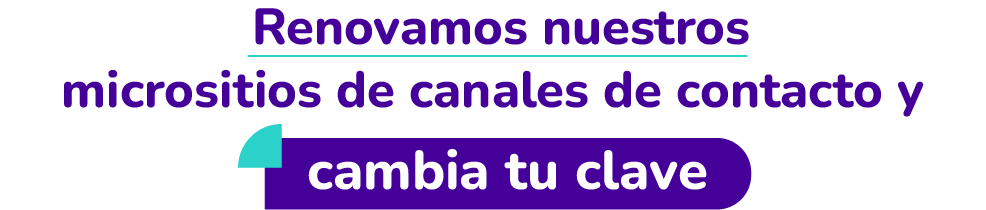 Renovamos nuestros micrositios de canales de contacto y cambia tu clave