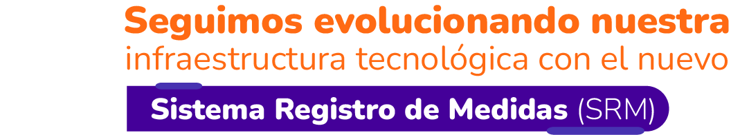 ¡Seguimos evolucionando nuestra infraestructura tecnológica con el nuevo Sistema Registro de Medidas (SRM)!