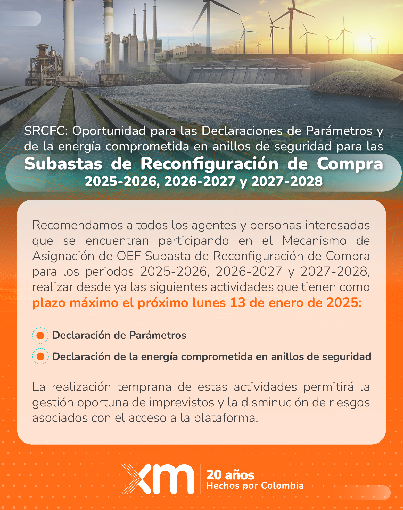 SRCFC: Oportunidad para las Declaraciones de Parámetros y de la Energía Comprometida en Anillos de Seguridad para las Subastas de Reconfiguración de Compra 2025-2026, 2026-2027 y 2027-2028  Recomendamos a todos los agentes y personas interesadas que se encuentran participando en el Mecanismo de Asignación de OEF Subasta de Reconfiguración de Compra para los periodos 2025-2026, 2026-2027 y 2027-2028, realizar desde ya las siguientes actividades que tienen como plazo máximo el próximo lunes 13 de enero de 2025: •	Declaración de Parámetros •	Declaración de la energía comprometida en anillos de seguridad La realización temprana de estas actividades permitirá la gestión oportuna de imprevistos y la disminución de riesgos asociados con el acceso a la plataforma.