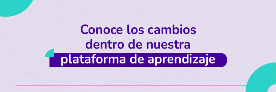Conoce los cambios dentro de nuestra plataforma de aprendizaje