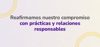 Reafirmamos nuestro compromiso con prácticas y relaciones responsables 